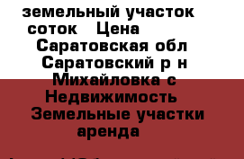 земельный участок 15 соток › Цена ­ 55 000 - Саратовская обл., Саратовский р-н, Михайловка с. Недвижимость » Земельные участки аренда   